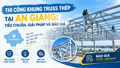 Thi Công Khung Truss Thép Tại An Giang: Tiêu Chuẩn, Giải Pháp Và Báo Giá