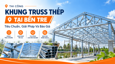 Thi Công Khung Truss Thép Tại Bến Tre: Tiêu Chuẩn, Giải Pháp Và Báo Giá