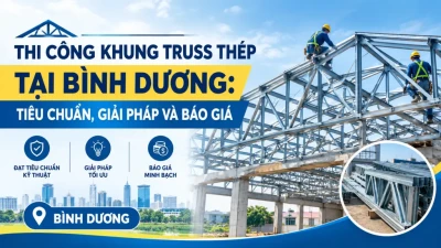Thi Công Khung Truss Thép Tại Bình Dương: Tiêu Chuẩn, Giải Pháp Và Báo Giá