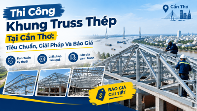 Thi Công Khung Truss Thép Tại Cần Thơ: Tiêu Chuẩn, Giải Pháp Và Báo Giá