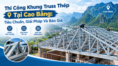 Thi Công Khung Truss Thép Tại Cao Bằng: Tiêu Chuẩn, Giải Pháp Và Báo Giá
