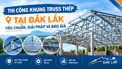 Thi Công Khung Truss Thép Tại Đắk Lắk: Tiêu Chuẩn, Giải Pháp Và Báo Giá