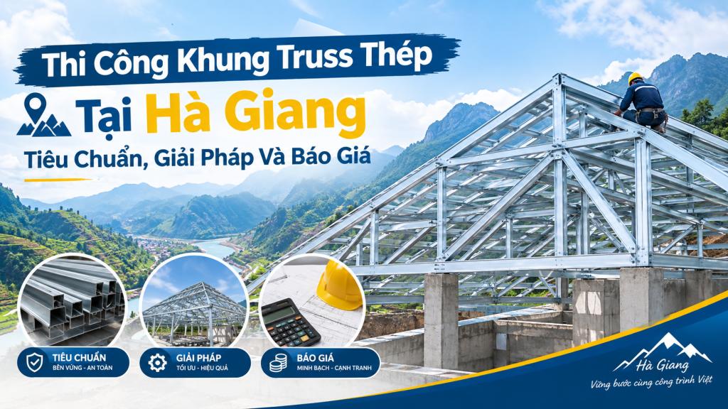 Thi Công Khung Truss Thép Tại Hà Giang: Tiêu Chuẩn, Giải Pháp Và Báo Giá