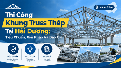 Thi Công Khung Truss Thép Tại Hải Dương: Tiêu Chuẩn, Giải Pháp Và Báo Giá