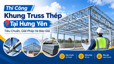 Thi Công Khung Truss Thép Tại Hưng Yên: Tiêu Chuẩn, Giải Pháp Và Báo Giá