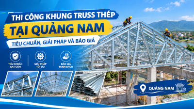 Thi Công Khung Truss Thép Tại Quảng Nam: Tiêu Chuẩn, Giải Pháp Và Báo Giá