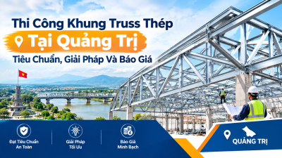 Thi Công Khung Truss Thép Tại Quảng Trị: Tiêu Chuẩn, Giải Pháp Và Báo Giá
