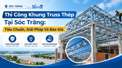 Thi Công Khung Truss Thép Tại Sóc Trăng: Tiêu Chuẩn, Giải Pháp Và Báo Giá