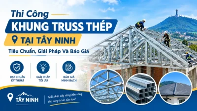 Thi Công Khung Truss Thép Tại Tây Ninh: Tiêu Chuẩn, Giải Pháp Và Báo Giá