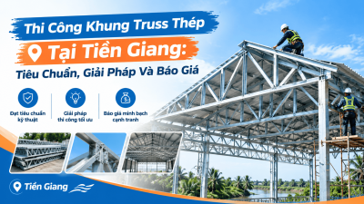 Thi Công Khung Truss Thép Tại Tiền Giang: Tiêu Chuẩn, Giải Pháp Và Báo Giá