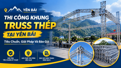 Thi Công Khung Truss Thép Tại Yên Bái: Tiêu Chuẩn, Giải Pháp Và Báo Giá