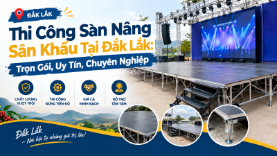 Thi Công Sàn Nâng Sân Khấu Tại Đắk Lắk: Trọn Gói, Uy Tín, Chuyên Nghiệp