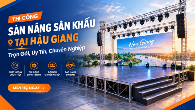 Thi Công Sàn Nâng Sân Khấu Tại Hậu Giang: Trọn Gói, Uy Tín, Chuyên Nghiệp